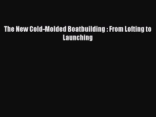 [PDF Download] The New Cold-Molded Boatbuilding : From Lofting to Launching [Download] Online