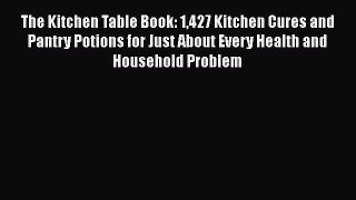 The Kitchen Table Book: 1427 Kitchen Cures and Pantry Potions for Just About Every Health and