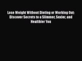 Lose Weight Without Dieting or Working Out: Discover Secrets to a Slimmer Sexier and Healthier