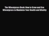 The Wheatgrass Book: How to Grow and Use Wheatgrass to Maximize Your Health and Vitality Read