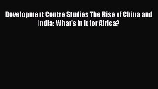[PDF Download] Development Centre Studies The Rise of China and India: What's in it for Africa?