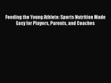 Feeding the Young Athlete: Sports Nutrition Made Easy for Players Parents and Coaches  Read