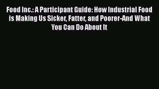 Food Inc.: A Participant Guide: How Industrial Food is Making Us Sicker Fatter and Poorer-And