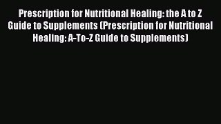 Prescription for Nutritional Healing: the A to Z Guide to Supplements (Prescription for Nutritional