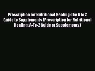 Prescription for Nutritional Healing: the A to Z Guide to Supplements (Prescription for Nutritional