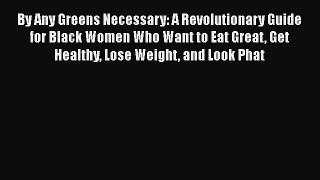 By Any Greens Necessary: A Revolutionary Guide for Black Women Who Want to Eat Great Get Healthy