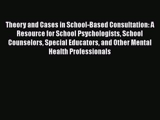 Theory and Cases in School-Based Consultation: A Resource for School Psychologists School Counselors