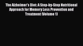 The Alzheimer's Diet: A Step-by-Step Nutritional Approach for Memory Loss Prevention and Treatment