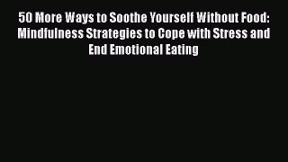 50 More Ways to Soothe Yourself Without Food: Mindfulness Strategies to Cope with Stress and