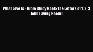 What Love Is - Bible Study Book: The Letters of 1 2 3 John (Living Room)  Free Books