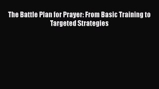 The Battle Plan for Prayer: From Basic Training to Targeted Strategies Free Download Book