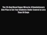 The 28-Day Blood Sugar Miracle: A Revolutionary Diet Plan to Get Your Diabetes Under Control