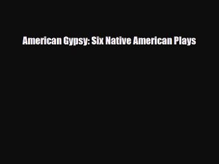[PDF Download] American Gypsy: Six Native American Plays [Read] Online