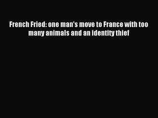(PDF Download) French Fried: one man's move to France with too many animals and an identity