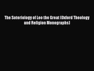 (PDF Download) The Soteriology of Leo the Great (Oxford Theology and Religion Monographs) Download