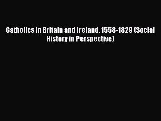 (PDF Download) Catholics in Britain and Ireland 1558-1829 (Social History in Perspective) Download