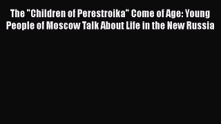 The Children of Perestroika Come of Age: Young People of Moscow Talk About Life in the New