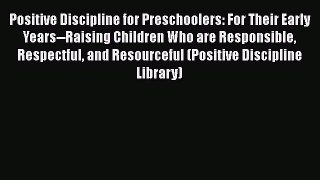 Positive Discipline for Preschoolers: For Their Early Years--Raising Children Who are Responsible