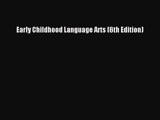 Early Childhood Language Arts (6th Edition)  Free Books