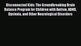 Disconnected Kids: The Groundbreaking Brain Balance Program for Children with Autism ADHD Dyslexia