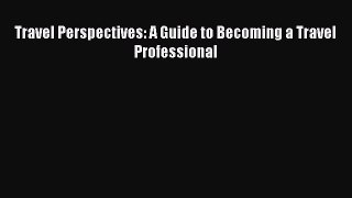 [PDF Download] Travel Perspectives: A Guide to Becoming a Travel Professional [Read] Online