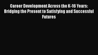 [PDF Download] Career Development Across the K-16 Years: Bridging the Present to Satisfying