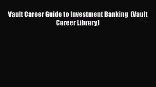 [PDF Download] Vault Career Guide to Investment Banking  (Vault Career Library) [Read] Online