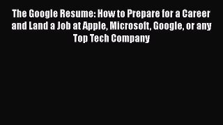 [PDF Download] The Google Resume: How to Prepare for a Career and Land a Job at Apple Microsoft