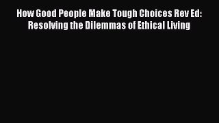 How Good People Make Tough Choices Rev Ed: Resolving the Dilemmas of Ethical Living  Free Books