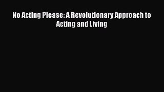 (PDF Download) No Acting Please: A Revolutionary Approach to Acting and Living Download