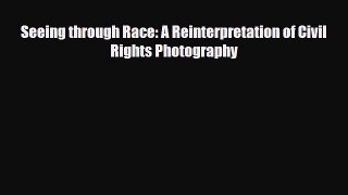 [PDF Download] Seeing through Race: A Reinterpretation of Civil Rights Photography [Read] Full