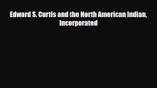 [PDF Download] Edward S. Curtis and the North American Indian Incorporated [Download] Full