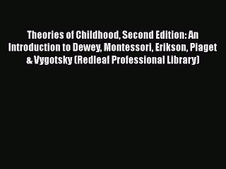 Theories of Childhood Second Edition: An Introduction to Dewey Montessori Erikson Piaget &