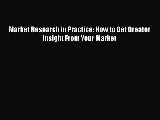 [PDF Download] Market Research in Practice: How to Get Greater Insight From Your Market [Read]