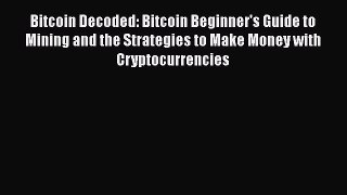 PDF Download Bitcoin Decoded: Bitcoin Beginner's Guide to Mining and the Strategies to Make