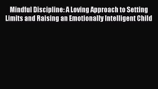 Mindful Discipline: A Loving Approach to Setting Limits and Raising an Emotionally Intelligent