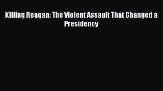 Killing Reagan: The Violent Assault That Changed a Presidency  Free Books