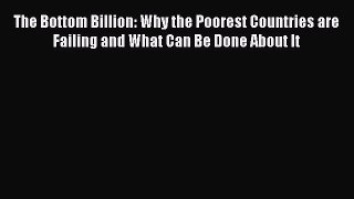 The Bottom Billion: Why the Poorest Countries are Failing and What Can Be Done About It Read