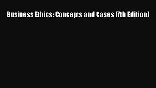 Business Ethics: Concepts and Cases (7th Edition) Read Online PDF