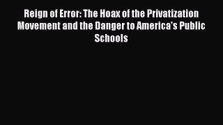 Reign of Error: The Hoax of the Privatization Movement and the Danger to America's Public Schools