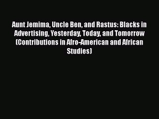 [PDF Download] Aunt Jemima Uncle Ben and Rastus: Blacks in Advertising Yesterday Today and