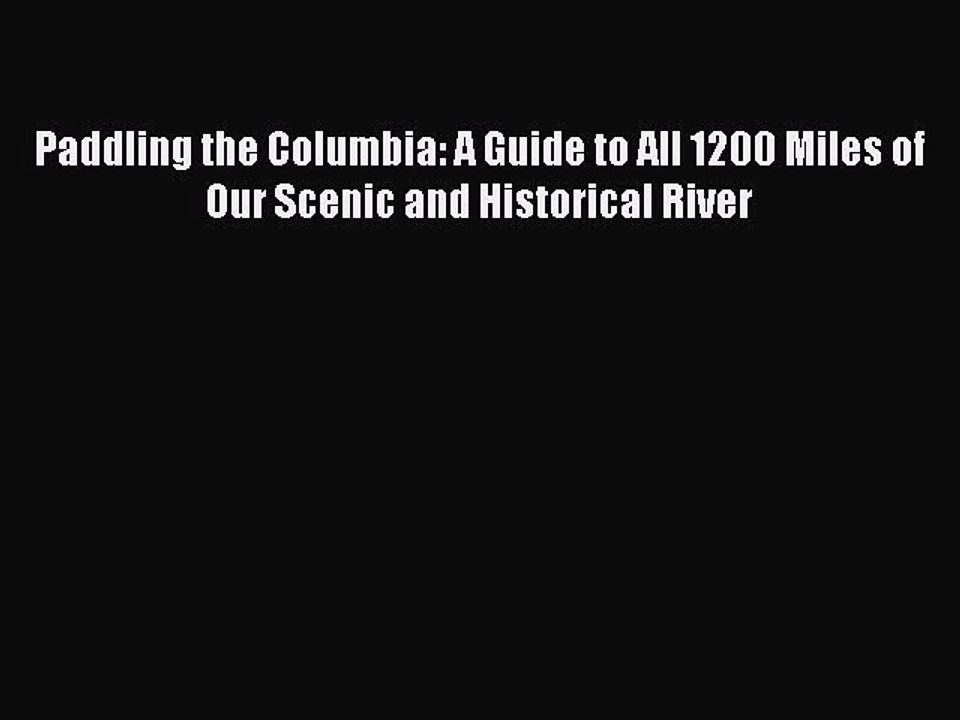 [PDF Download] Paddling the Columbia: A Guide to All 1200 Miles of Our Scenic and Historical