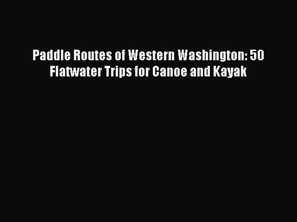 [PDF Download] Paddle Routes of Western Washington: 50 Flatwater Trips for Canoe and Kayak