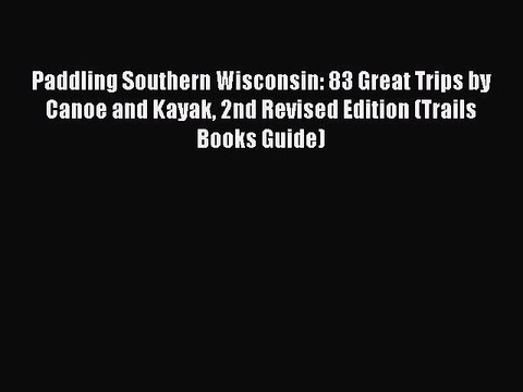 [PDF Download] Paddling Southern Wisconsin: 83 Great Trips by Canoe and Kayak 2nd Revised Edition