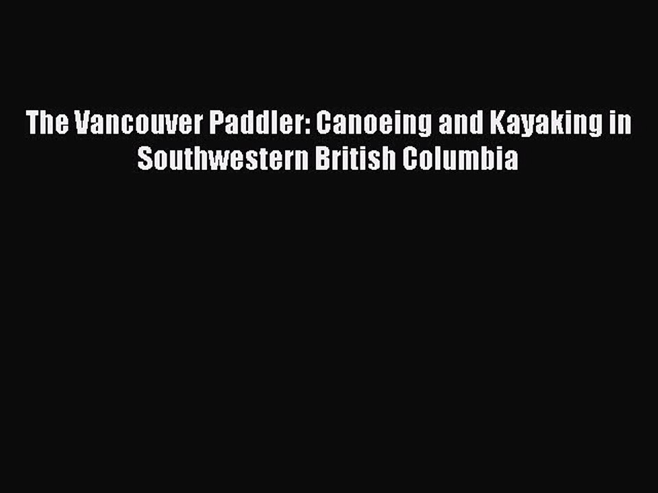 [PDF Download] The Vancouver Paddler: Canoeing and Kayaking in Southwestern British Columbia