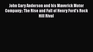 [PDF Download] John Gary Anderson and his Maverick Motor Company:: The Rise and Fall of Henry