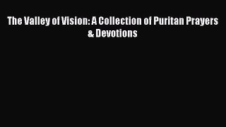The Valley of Vision: A Collection of Puritan Prayers & Devotions  Free Books