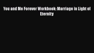 You and Me Forever Workbook: Marriage in Light of Eternity  Read Online Book