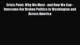 Crisis Point: Why We Must - and How We Can - Overcome Our Broken Politics in Washington and