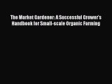 The Market Gardener: A Successful Grower's Handbook for Small-scale Organic Farming  Free Books